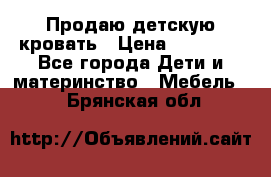 Продаю детскую кровать › Цена ­ 13 000 - Все города Дети и материнство » Мебель   . Брянская обл.